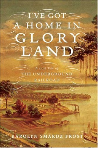 I\'ve Got a Home in Glory Land: A Lost Tale of the Underground Railroad