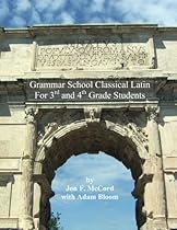 Grammar School Classical Latin: For 3rd and 4th Grade Students Grammar School Classical Latin: For 3rd and 4th Grade Students