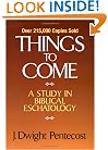 Things to Come: A Study in Biblical Eschatology