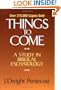 Things to Come: A Study in Biblical Eschatology