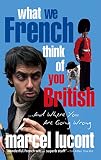 What We French Think of You British: and Where You are Going Wrong