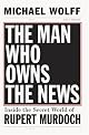 The Man Who Owns the News: How Rupert Murdoch Took Over the Wall Street Journal and Almost Everything Else