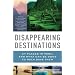Disappearing Destinations: 37 Places in Peril and What Can Be Done to Help Save Them (Vintage Departures Original)