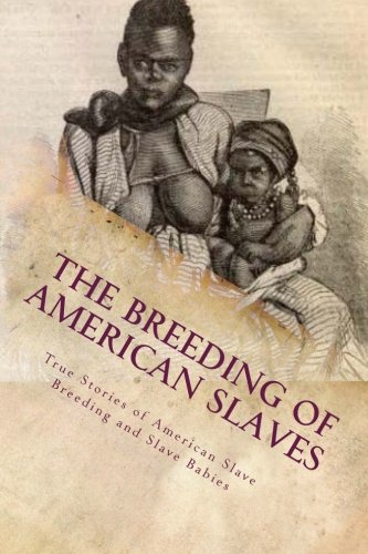 The Breeding of American Slaves: True Stories of American Slave Breeding and Slave Babies