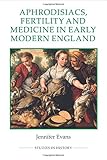 Aphrodisiacs, fertility and medicine in early modern England