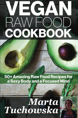 Vegan Raw Food Cookbook: 50+ Amazing Raw Food Recipes for a Sexy Body and a Focused Mind (Raw foods, Vegan Diet, Alkaline Diet) (Volume 1)