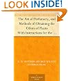 The Art of Perfumery, and Methods of Obtaining the Odors of Plants With Instructions for the Manufacture of Perfumes for the Handkerchief, Scented Powders, ... on Preparing Artificial Fruit-Essences, Etc.
