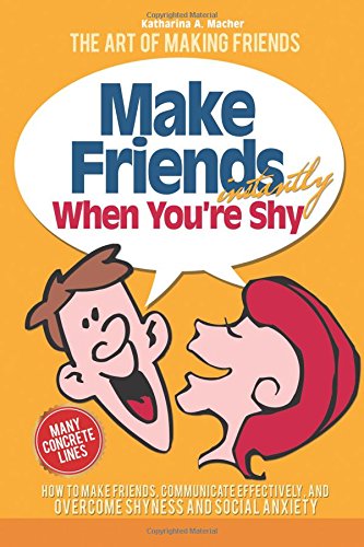 make friends instantly how to make friends communicate effectively and overcome shyness and social anxiety