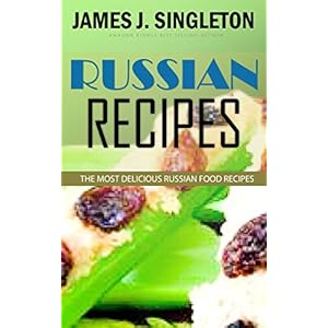 RUSSIAN RECIPES: The Most Delicious Russian Food Recipes with Simple and Easiest Directions and Mouth Watering Taste