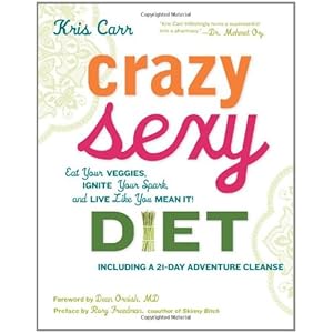 Crazy Sexy Diet: Eat Your Veggies, Ignite Your Spark, and Live Like You Mean It!