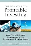 Three Paths to Profitable Investing: Using ETFs in Healthcare, Infrastructure, and the Environment to Grow Your Assets (Pearson Custom Business Resources) Three Paths to Profitable Investing: Using ETFs in Healthcare, Infrastructure, and the Environment to Grow Your Assets (Pearson Custom Business Resources)
