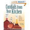 Cordials from Your Kitchen: Easy, Elegant Liqueurs You Can Make & Give