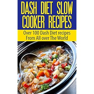 Dash Diet: 100 Dash Diet Slow Cooker Recipes(Fresh, Flavorful Recipes from Around the World Over 100 Dash Diet recipes) (Dash Diet, Shred diet, Super