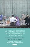 Language politics in contemporary Central Asia : national and ethnic identity and the Soviet legacy