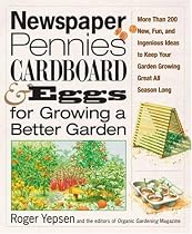 Newspaper, Pennies, Cardboard and Eggs for Growing a Better Garden: More Than 200 New, Fun, and Ingenious Ideas to Keep Your Garden Growing Great All Season Long