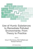 Use of Humic Substances to Remediate Polluted Environments: From Theory to Practice: Proceedings of the NATO Adanced Research Workshop on Use of  September 2002 (Nato Science Series: IV:)