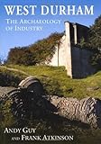 West Durham : the archaeology of industry