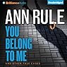 You Belong to Me: And Other True Cases: Ann Rule's Crime Files, Book 2