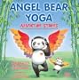 Angel Bear Yoga: Adventure Stories- Children's stories that are perfect for relaxation, sleep time or kid's yoga.