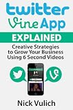 Twitter Vine App Explained: Creative Strategies to Grow Your Business Using 6 Second Videos