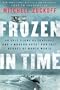 Frozen in Time: An Epic Story of Survival and a Modern Quest for Lost Heroes of World War II