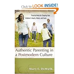Authentic Parenting in a Postmodern Culture: Practical Help for Shaping Your Children's Hearts, Minds, and Souls