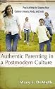 Authentic Parenting in a Postmodern Culture: Practical Help for Shaping Your Children's Hearts, Minds, and Souls