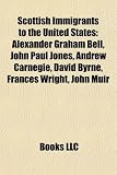 Produkt-Bild: Scottish Immigrants to the United States: Alexander Graham Bell, John Paul Jones, Andrew Carnegie, David Byrne, Frances Wright, John Muir