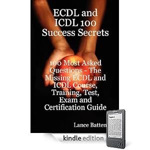 ECDL and ICDL 100 Success Secrets - 100 Most Asked Questions: The Missing ECDL and ICDL Course, Training, Test, Exam and Certification Guide