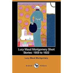Lucy Maud Montgomery Short Stories: 1909 to 1922 (Dodo Press)