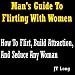 Man's Guide To Flirting With Women: How To Flirt, Build Attraction And Seduce Any Woman