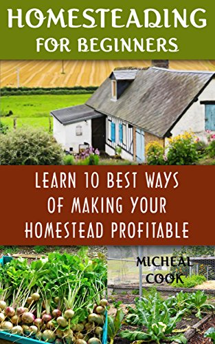 Homesteading For Beginners: Learn 10 Best Ways Of Making Your Homestead Profitable: (How to Build a Backyard Farm, Mini Farming Self-Sufficiency On 1/ ... farming, How to build a chicken coop,), by Micheal Cook