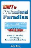 Shift to Professional Paradise ... 5 Steps to Less Stress, More Energy & Remarkable Results at Work