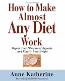 How to Make Almost Any Diet Work: Repair Your Disordered Appetite and Finally Lose Weight