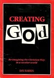 Creating God : re-imagining the Christian way in a secular world