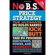 No B.S. Price Strategy: The Ultimate No Holds Barred, Kick Butt, Take No Prisoners Guide to Profits, Power, and Prosperity
