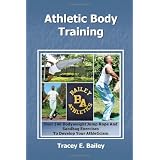 Athletic Body Training: Over 140 Bodyweight, Jump Rope, and Sand Bag exercises to Develop your Athleticism ~ Tracey E Bailey