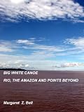 BIG WHITE CANOE - RIO, THE AMAZON AND POINTS BEYOND