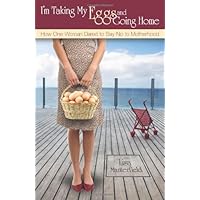 I'm Taking My Eggs and Going Home: How One Woman Dared to Say No to Motherhood
