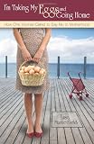 I'm Taking My Eggs and Going Home: How One Woman Dared to Say No to Motherhood