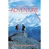 How to Live a Life of Adventure: The Art of Exploring the World