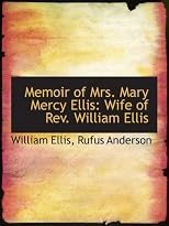 Memoir of Mrs. Mary Mercy Ellis: Wife of Rev. William Ellis, missionary in the South Seas, and foreign secretary of the London Missionary Society ; including ... in severe and protracted afflications