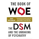 the book of woe the dsm and the unmaking of psychiatry