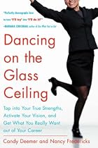 Dancing on the Glass Ceiling: Tap into Your True Strengths, Activate Your Vision, and Get What You Really Want Out of Your Career