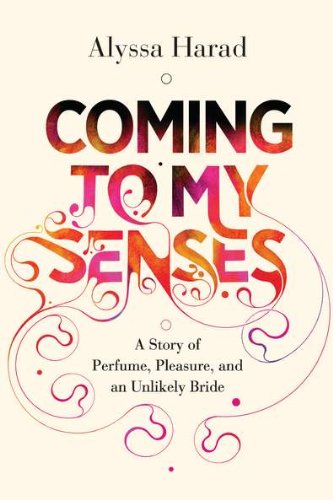 Coming to My Senses: A Story of Perfume, Pleasure, and an Unlikely Bride