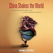 China Shakes the World: A Titan's Rise and Troubled Future - and the Challenge for America | [James Kynge]