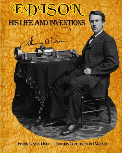 Edison: His Life and Inventions: The Complete Work Including a Bonus of a Fully-formatted, Detailed List of All 100 of Edison's United State Patents from 1868 - 1909. (Timeless Classic Books)