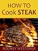 Books : HOW TO COOK STEAK: Quick and Easy Steps to Cooking Steak the Perfect Way