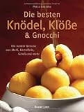 Die besten Knödel, Klöße und Gnocchi: Ein runder Genuss aus Mehl, Kartoffeln, Grieß und mehr