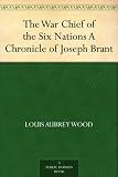 The War Chief of the Six Nations A Chronicle of Joseph Brant